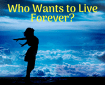 Who wants to live forever?