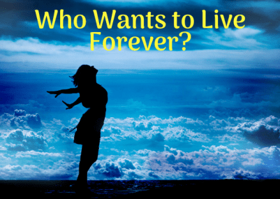 Who wants to live forever?