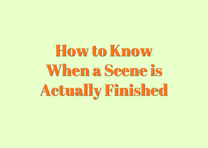 Text graphic displaying the title 'How to Know When a Scene is Actually Finished' with orange and black font on a light green background.